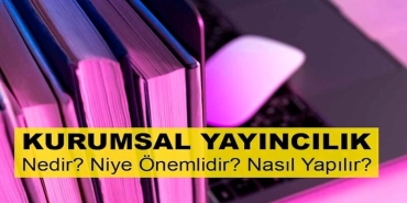 Kurumsal Yayıncılık Nedir? Niye Önemlidir? Kurumsal Yayıncılık Nasıl Yapılır?