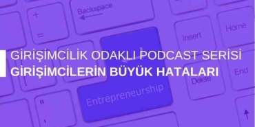 Girişimcilik Odaklı Podcast Serisi: Girişimcilerin Büyük Hataları