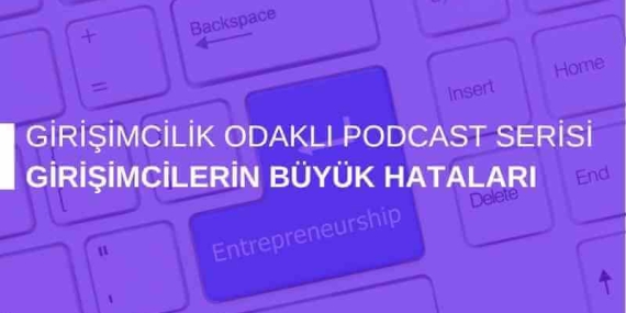 Girişimcilik Odaklı Podcast Serisi: Girişimcilerin Büyük Hataları