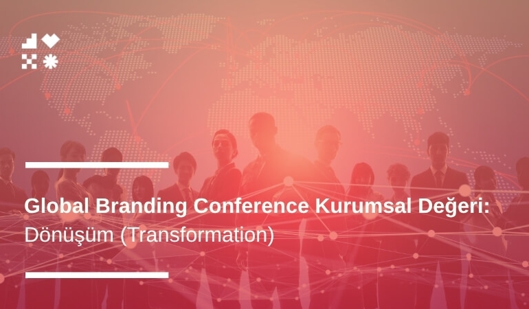 Dönüşüm (Transformation): Global Branding Conference Kurumsal Değeri
